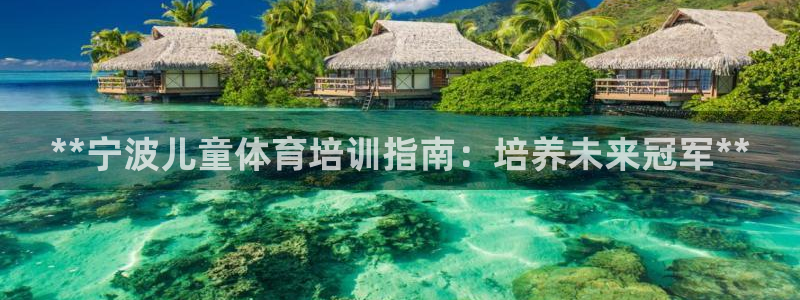 欧陆娱乐百科：**宁波儿童体育培训指南：培养未来冠军