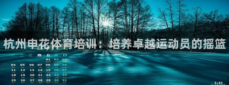 欧陆娱乐app下载安装：杭州申花体育培训：培养卓越运
