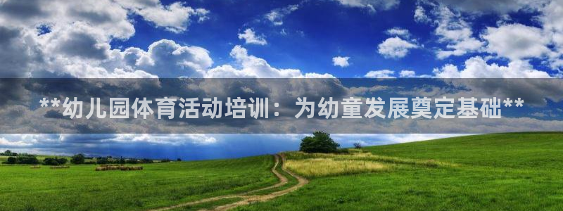 欧陆娱乐平台官网：**幼儿园体育活动培训：为幼童发展