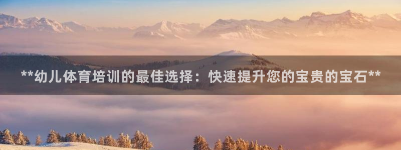 欧陆娱乐登录注册平台：**幼儿体育培训的最佳选择：快