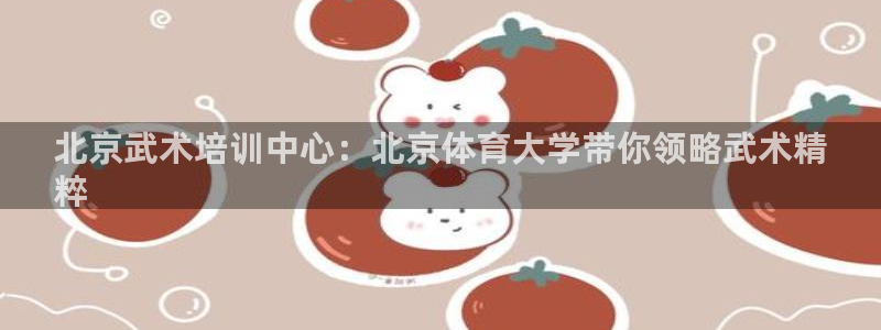 欧陆娱乐平台登陆地址在哪看：北京武术培训中心：北京体