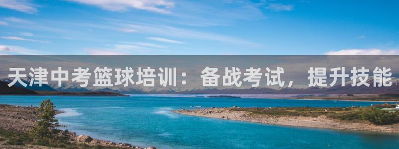 欧陆娱乐是什么：天津中考篮球培训：备战考试，提升技能