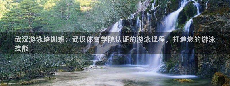 欧陆娱乐百科官网：武汉游泳培训班：武汉体育学院认证的