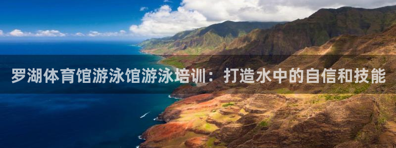 欧陆娱乐官网注册中心：罗湖体育馆游泳馆游泳培训：打造