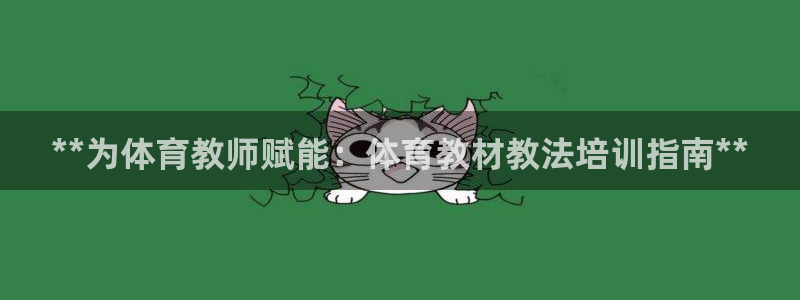 欧陆娱乐访问：**为体育教师赋能：体育教材教法培训指