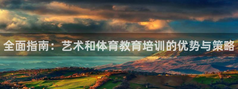 欧陆娱乐登陆官网入口：全面指南：艺术和体育教育培训的