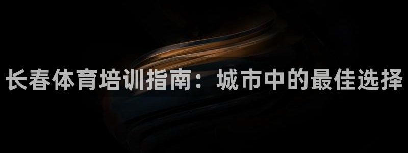 欧陆娱乐是那个旗下的品牌：长春体育培训指南：城市中的