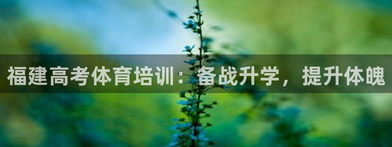 欧陆商城：福建高考体育培训：备战升学，提升体魄