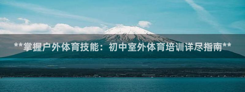 欧陆娱乐平台登陆地址是什么样的：**掌握户外体育技能