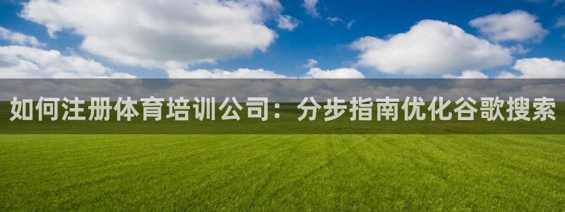 欧陆娱乐欢迎访问：如何注册体育培训公司：分步指南优化