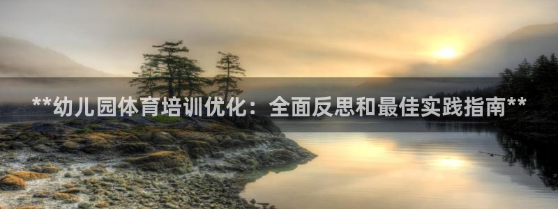 欧陆娱乐注册链接怎么弄的：**幼儿园体育培训优化：全面反思和