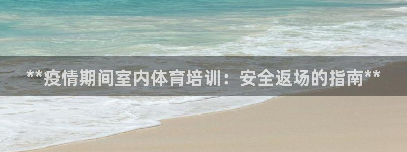 欧陆娱乐测试：**疫情期间室内体育培训：安全返场的指
