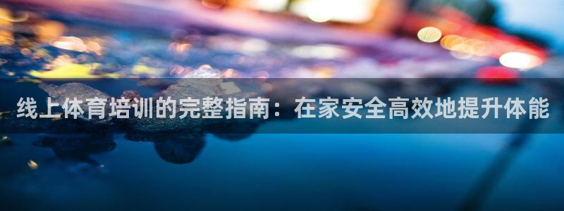 欧陆娱乐打什么方案：线上体育培训的完整指南：在家安全