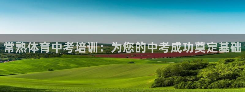 欧陆娱乐官网首页：常熟体育中考培训：为您的中考成功奠