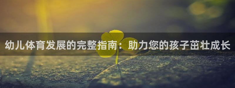 重庆欧陆娱乐有限公司地址：幼儿体育发展的完整指南：助