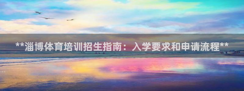 欧陆娱乐突然登录不了了：**淄博体育培训招生指南：入学要求和