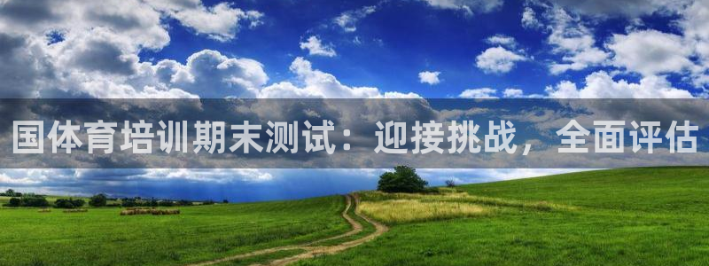欧陆娱乐怎么注册：国体育培训期末测试：迎接挑战，全面