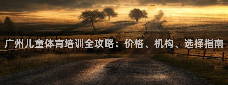 欧陆娱乐代理多少个点位合适：广州儿童体育培训全攻略：