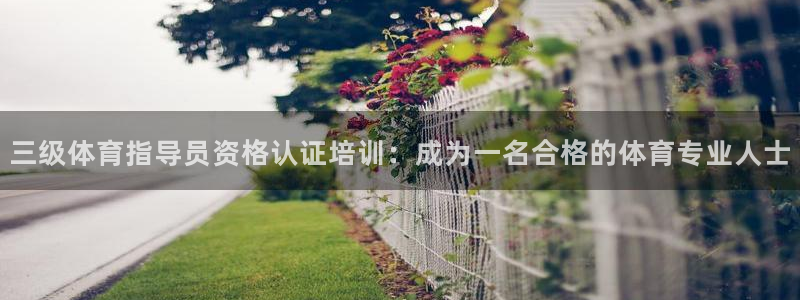 欧陆娱乐登录注册平台有哪些：三级体育指导员资格认证培