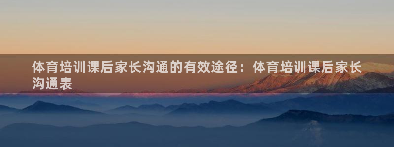 欧陆娱乐总代理是谁：体育培训课后家长沟通的有效途径：体育培训
