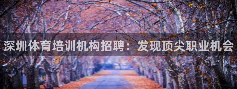 欧陆娱乐官网首页：深圳体育培训机构招聘：发现顶尖职业