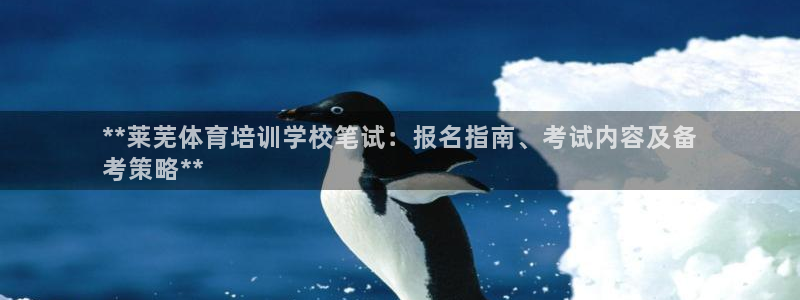 欧陆娱乐登录测速：**莱芜体育培训学校笔试：报名指南