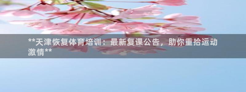 欧陆娱乐登录官网：**天津恢复体育培训：最新复课公告