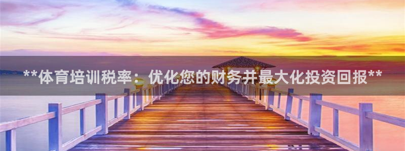 欧陆娱乐能提现嘛安全吗：**体育培训税率：优化您的财
