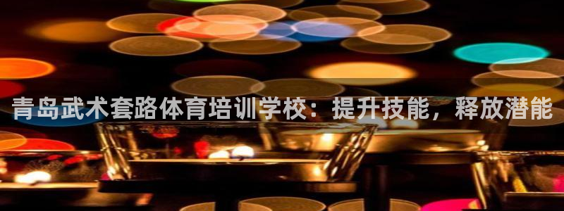 欧陆娱乐怎么注册会员的：青岛武术套路体育培训学校：提