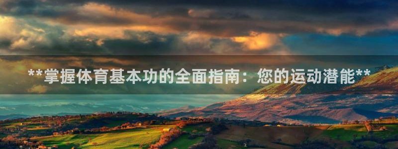 欧陆娱乐能提现嘛是真的吗：**掌握体育基本功的全面指