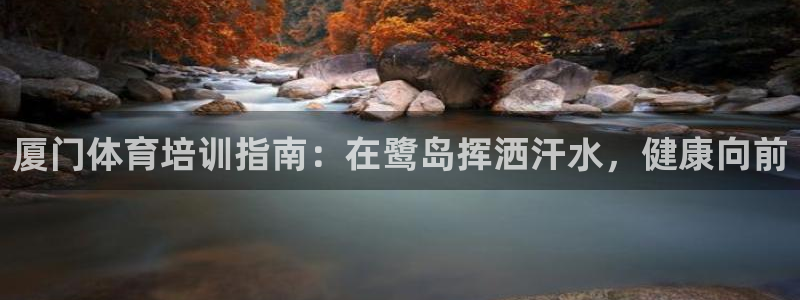 欧陆娱乐出款了吗：厦门体育培训指南：在鹭岛挥洒汗水，