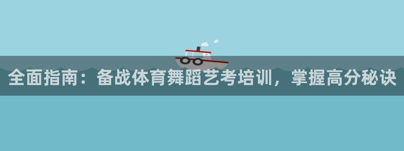 欧陆娱乐官网：全面指南：备战体育舞蹈艺考培训，掌握高