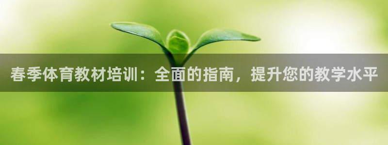 欧陆娱乐客服电话人工服务电话：春季体育教材培训：全面