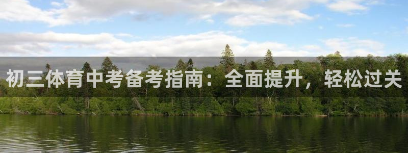 欧陆娱乐测试：初三体育中考备考指南：全面提升，轻松过