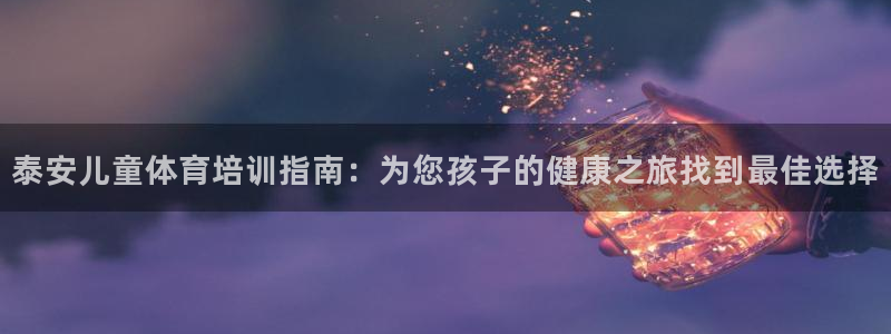 欧陆娱乐是那个旗下的品牌公司：泰安儿童体育培训指南：