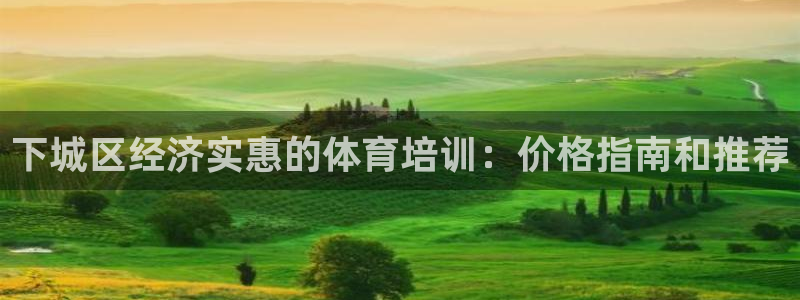 欧陆娱乐怎么注册帐号：下城区经济实惠的体育培训：价格