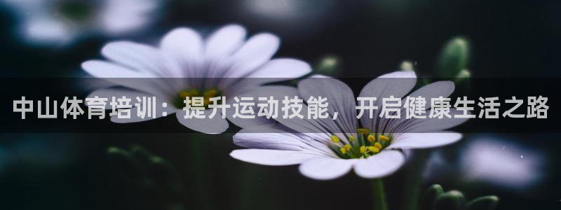 欧陆娱乐怎么注册会员的：中山体育培训：提升运动技能，