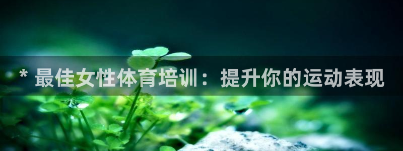 欧陆平台：* 最佳女性体育培训：提升你的运动表现