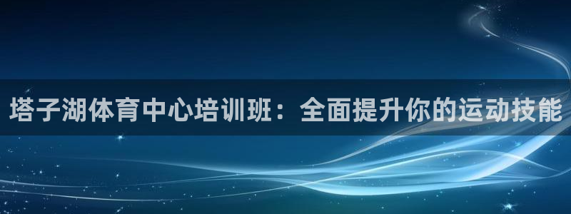 欧陆娱乐登录注册平台官网：塔子湖体育中心培训班：全面
