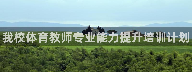 欧陆娱乐能提现嘛安全吗：我校体育教师专业能力提升培训计划