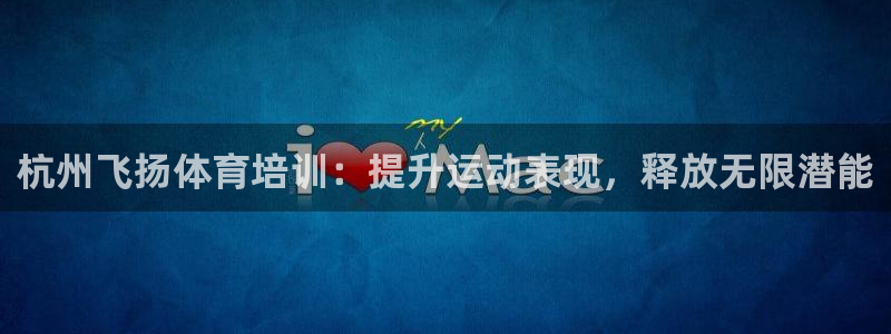 欧陆娱乐测速软件下载：杭州飞扬体育培训：提升运动表现