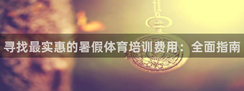 欧陆娱乐怎么注册会员账号啊：寻找最实惠的暑假体育培训