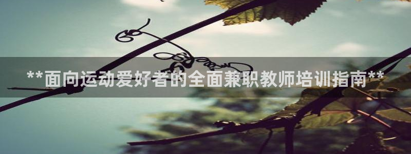 欧陆娱乐平台总代理：**面向运动爱好者的全面兼职教师