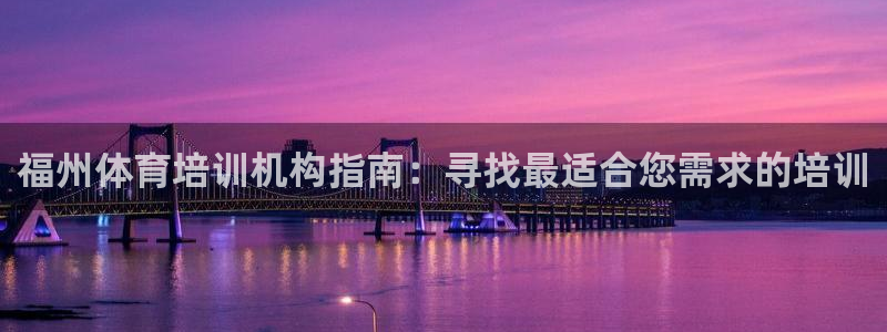 欧陆娱乐登录平台官网：福州体育培训机构指南：寻找最适