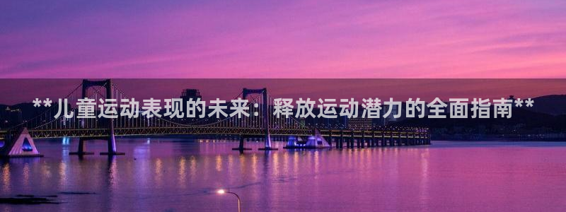 欧陆娱乐信誉如何：**儿童运动表现的未来：释放运动潜力的全面