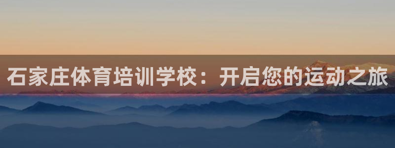 欧陆娱乐能赚钱吗现在：石家庄体育培训学校：开启您的运动之旅