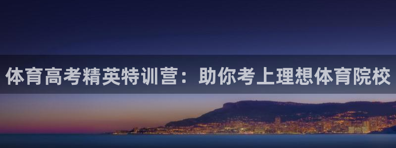 欧陆娱乐欧陆主管：体育高考精英特训营：助你考上理想体育院校