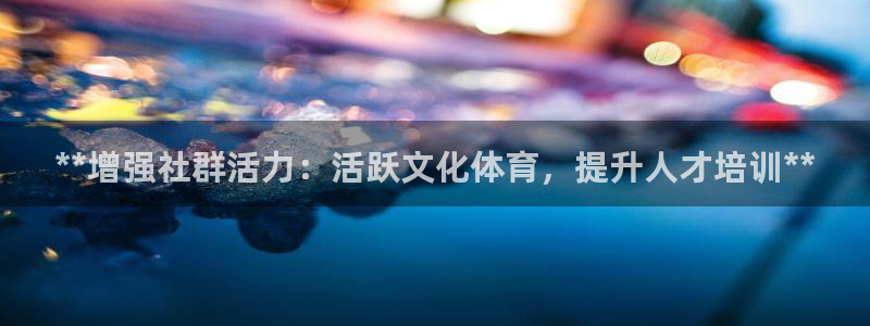 欧陆娱乐官方网站下载：**增强社群活力：活跃文化体育