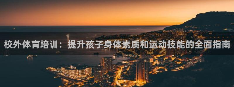 欧陆官网下载：校外体育培训：提升孩子身体素质和运动技