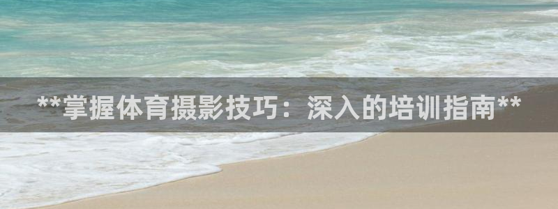 欧陆娱乐共创美好时刻：**掌握体育摄影技巧：深入的培
